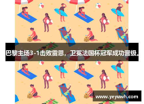 巴黎主场3-1击败雷恩，卫冕法国杯冠军成功晋级。